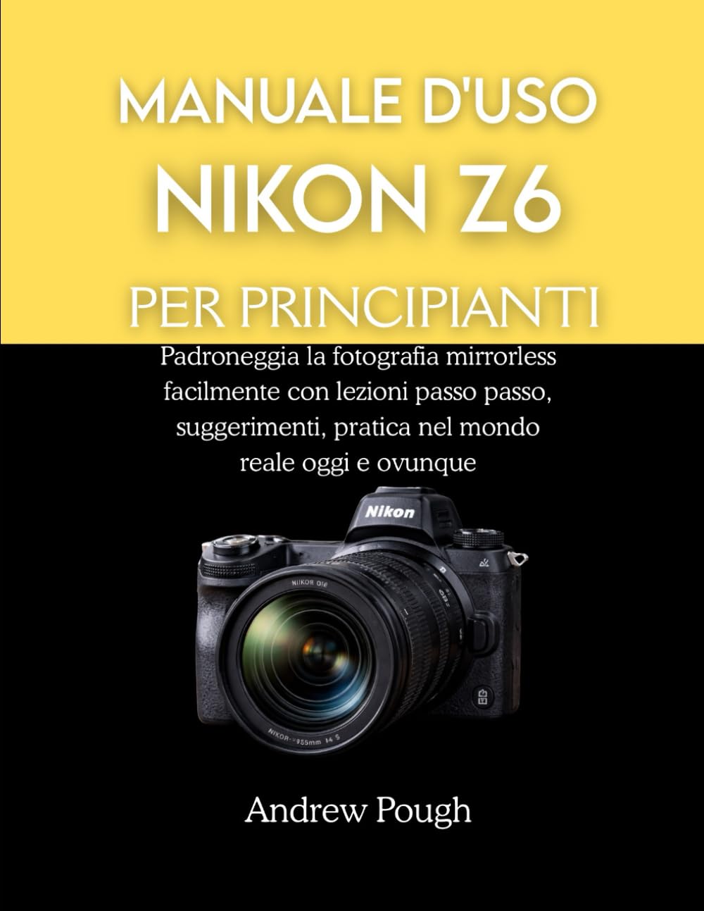 MANUALE D'USO NIKON Z6 PER PRINCIPIANTI: Padroneggia la fotografia mirrorless facilmente con lezioni passo passo, suggerimenti, pratica nel mondo reale oggi e ovunque