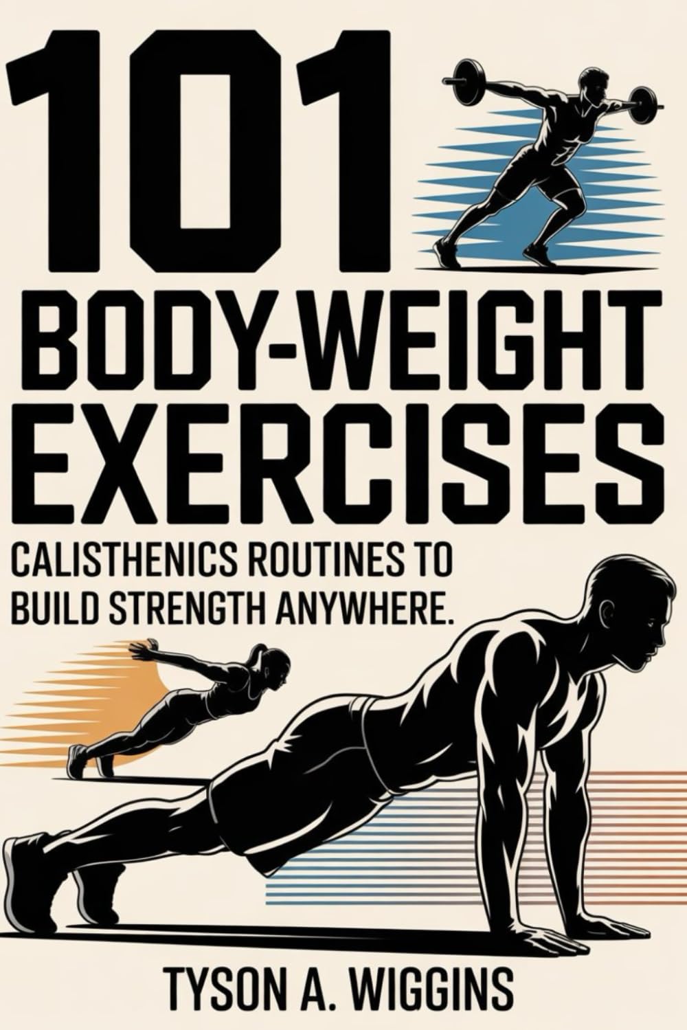 101 BODY-WEIGHT EXERCISES: CALISTHENICS ROUTINES TO BUILD STRENGTH ANYWHERE