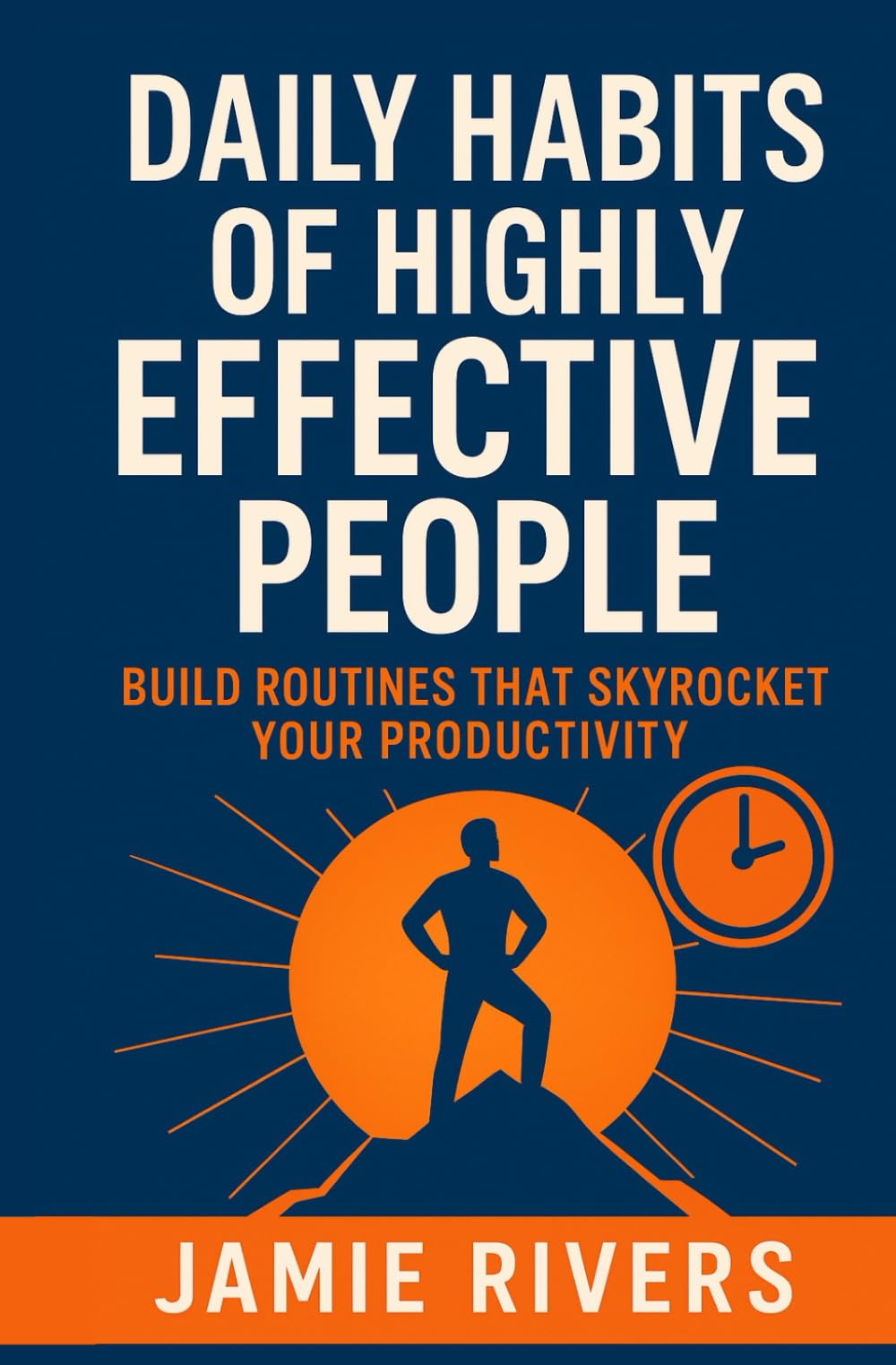 Daily Habits of Highly Effective People: Build Routines That Skyrocket Your Productivity
