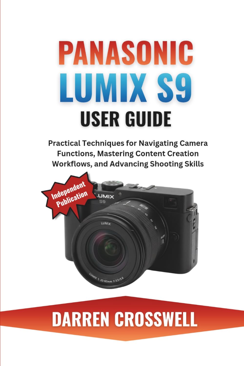 Panasonic Lumix S9 User Guide: Practical Techniques for Navigating Camera Functions, Mastering Content Creation Workflows, and Advancing Shooting Skills