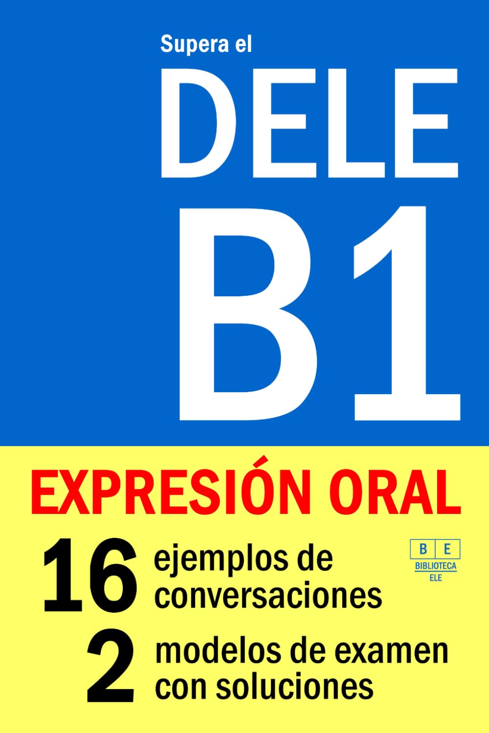 Supera el DELE B1 - EXPRESIÓN ORAL: 16 ejemplos de conversaciones, 2 modelos de examen con soluciones (Biblioteca ELE)