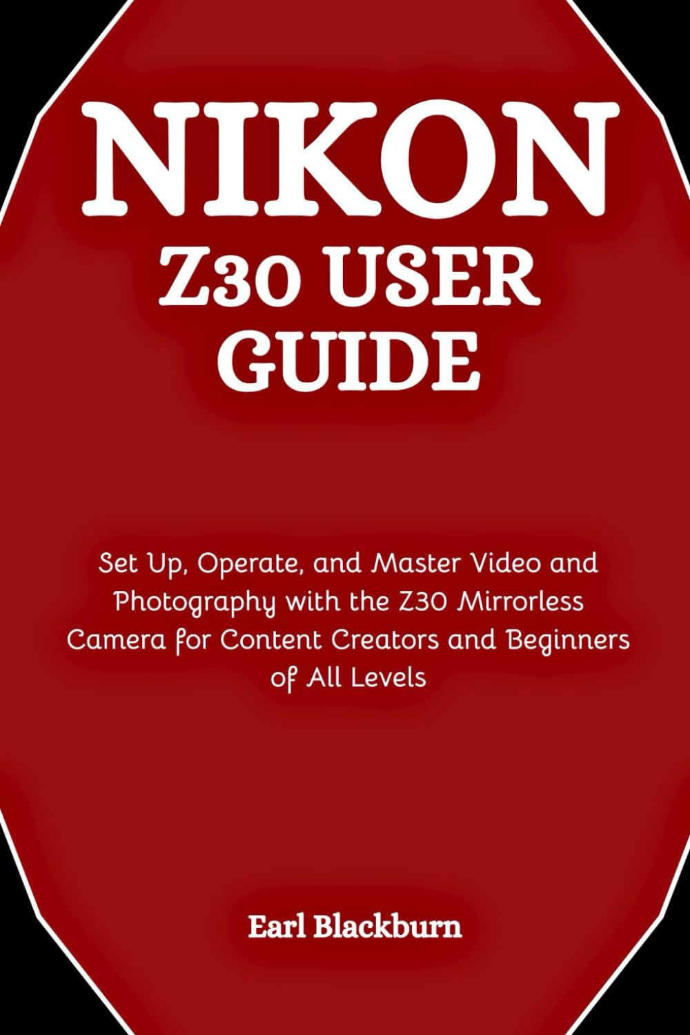 Nikon Z30 User Guide: Set Up, Operate, and Master Video and Photography with the Z30 Mirrorless Camera for Content Creators and Beginners of All Levels