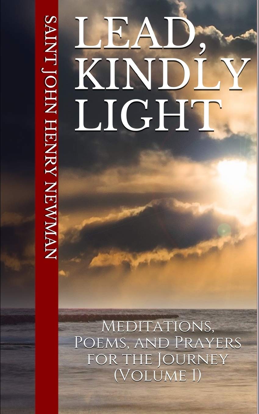 Lead, Kindly Light: Meditations, Poems, and Prayers for the Journey (Volume 1): 3 (Spirituality of St. John Henry Newman)