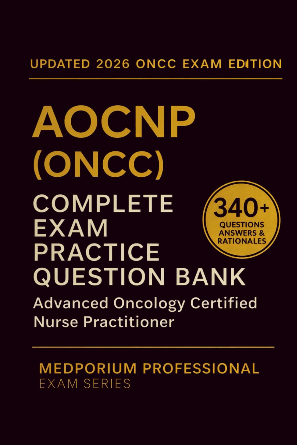 Complete AOCNP (ONCC) Exam Question Bank: Advanced Oncology Certified Nurse Practitioner: 340+ Practice Questions with Answers & Rationales — Updated 2026 Edition