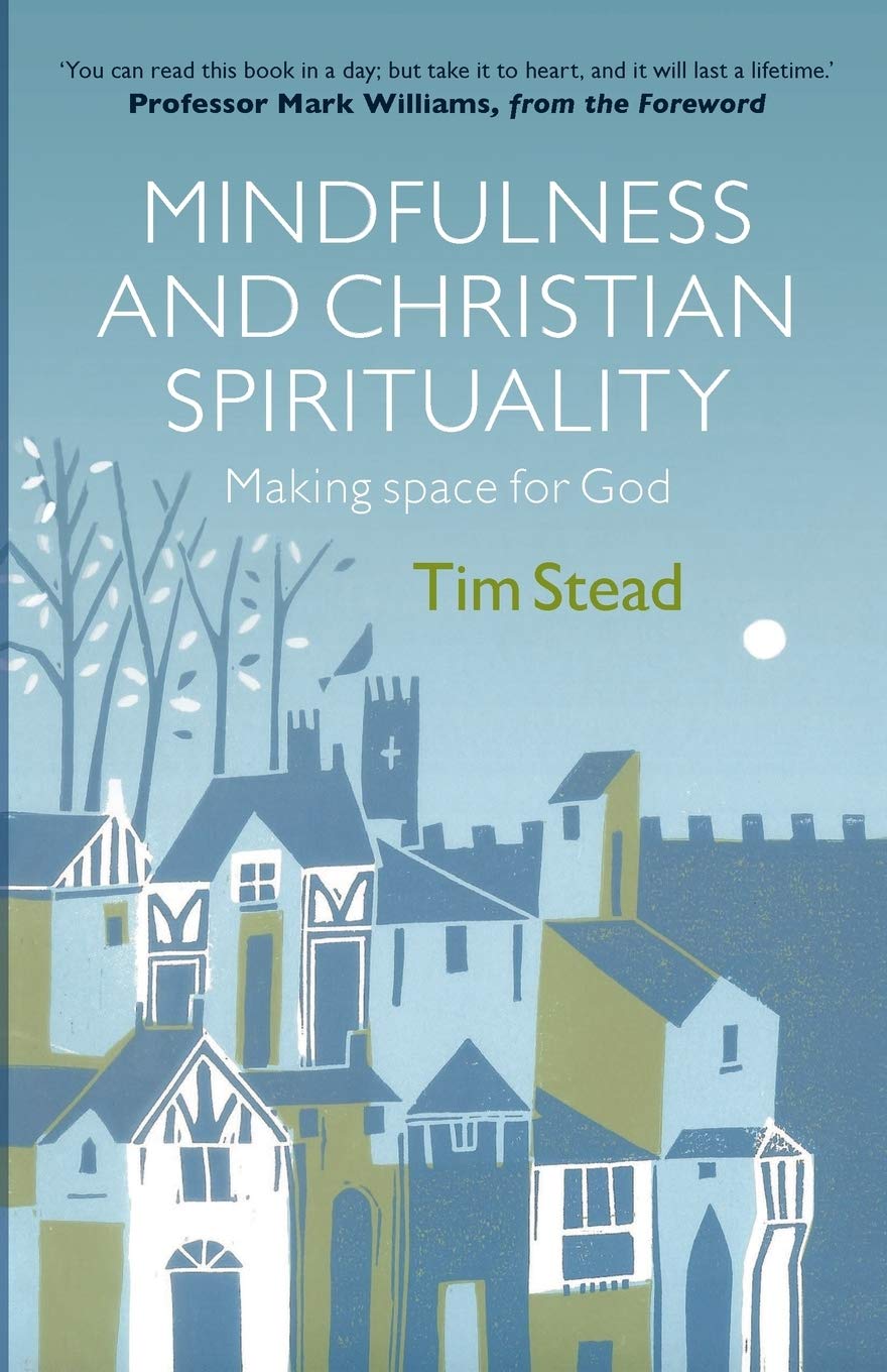 Mindfulness and Christian Spirituality: Making Space for God By Tim Stead
