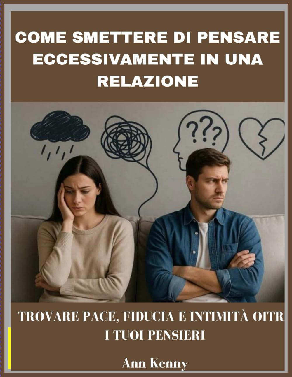 COME SMETTERE DI PENSARE ECCESSIVAMENTE IN UNA RELAZIONE: Trovare pace, fiducia e intimità oltre i tuoi pensieri