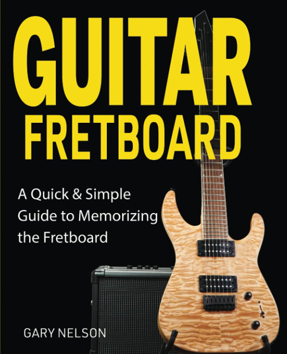 Guitar Fretboard: A Quick & Simple Guide to Memorizing the Fretboard