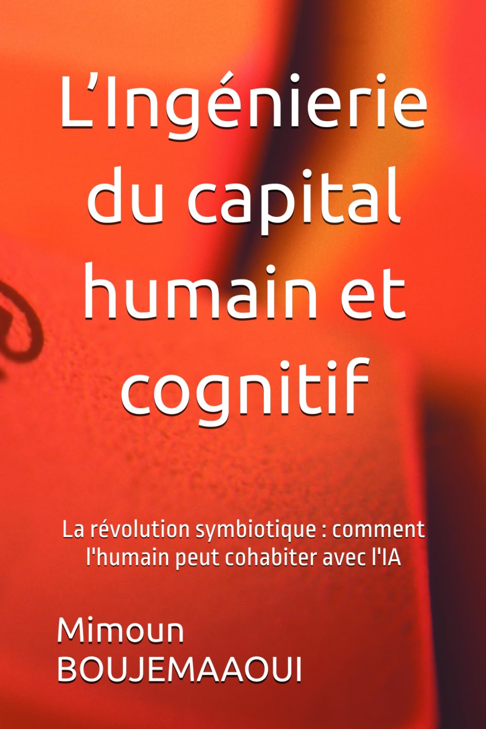 L’Ingénierie du capital humain et cognitif: La révolution symbiotique : comment l'humain peut cohabiter avec l'IA (Capital Cognitif Humain)
