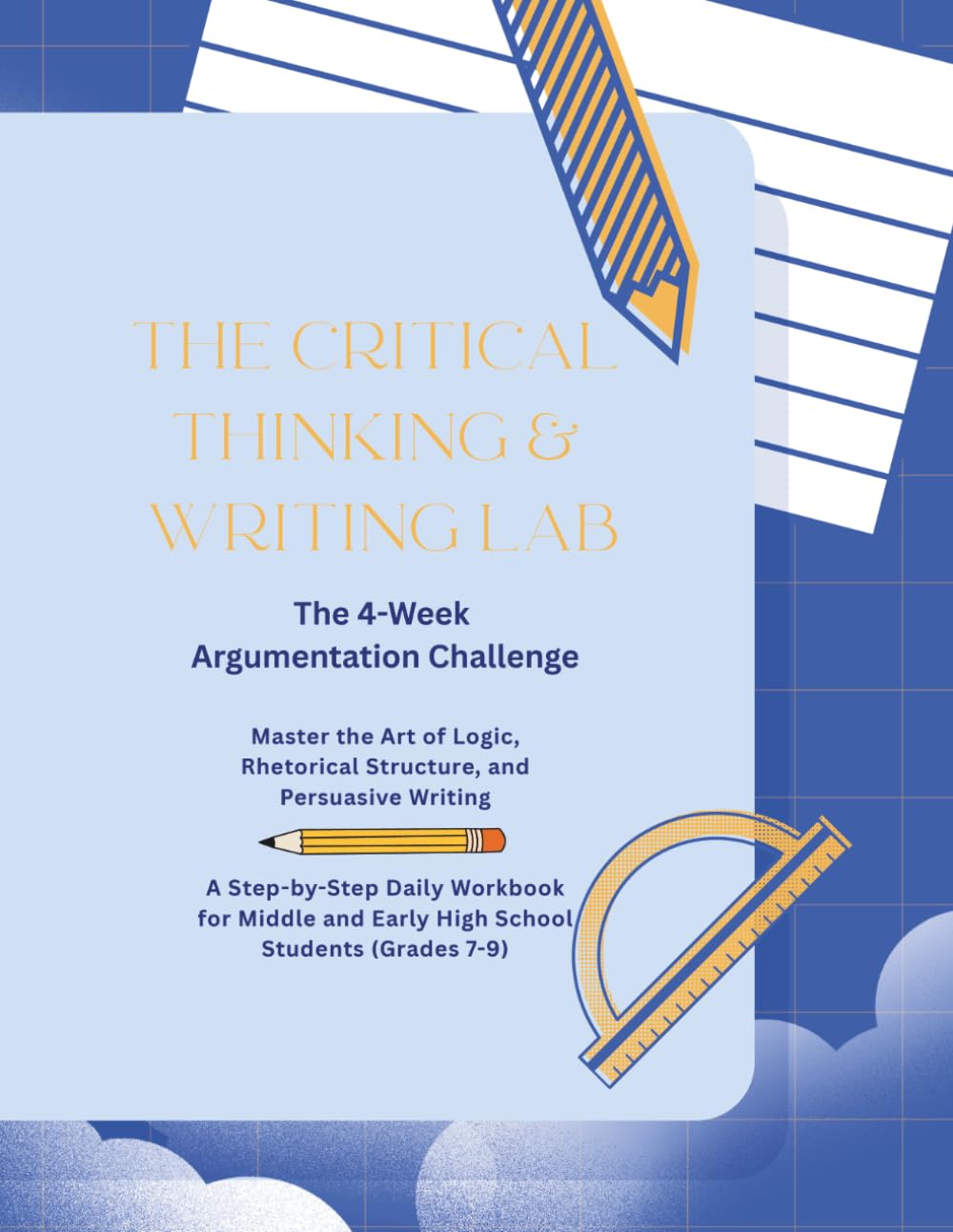 THE CRITICAL THINKING & WRITING LAB: The 4-Week Argumentation Challenge: Master the Art of Logic, Rhetorical Structure, and Persuasive Writing - A ... and Early High School Students (Grades 7-9)