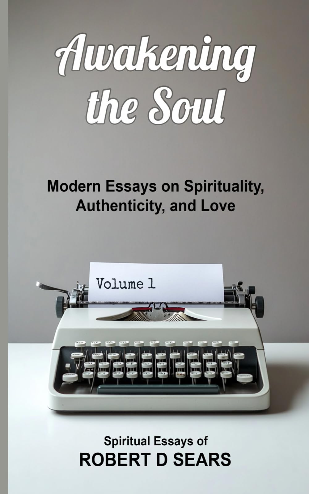 Awakening the Soul: Modern Essays on Spirituality, Authenticity, and Love (Awakened Living: A Guide to Spiritual and Personal Growth)