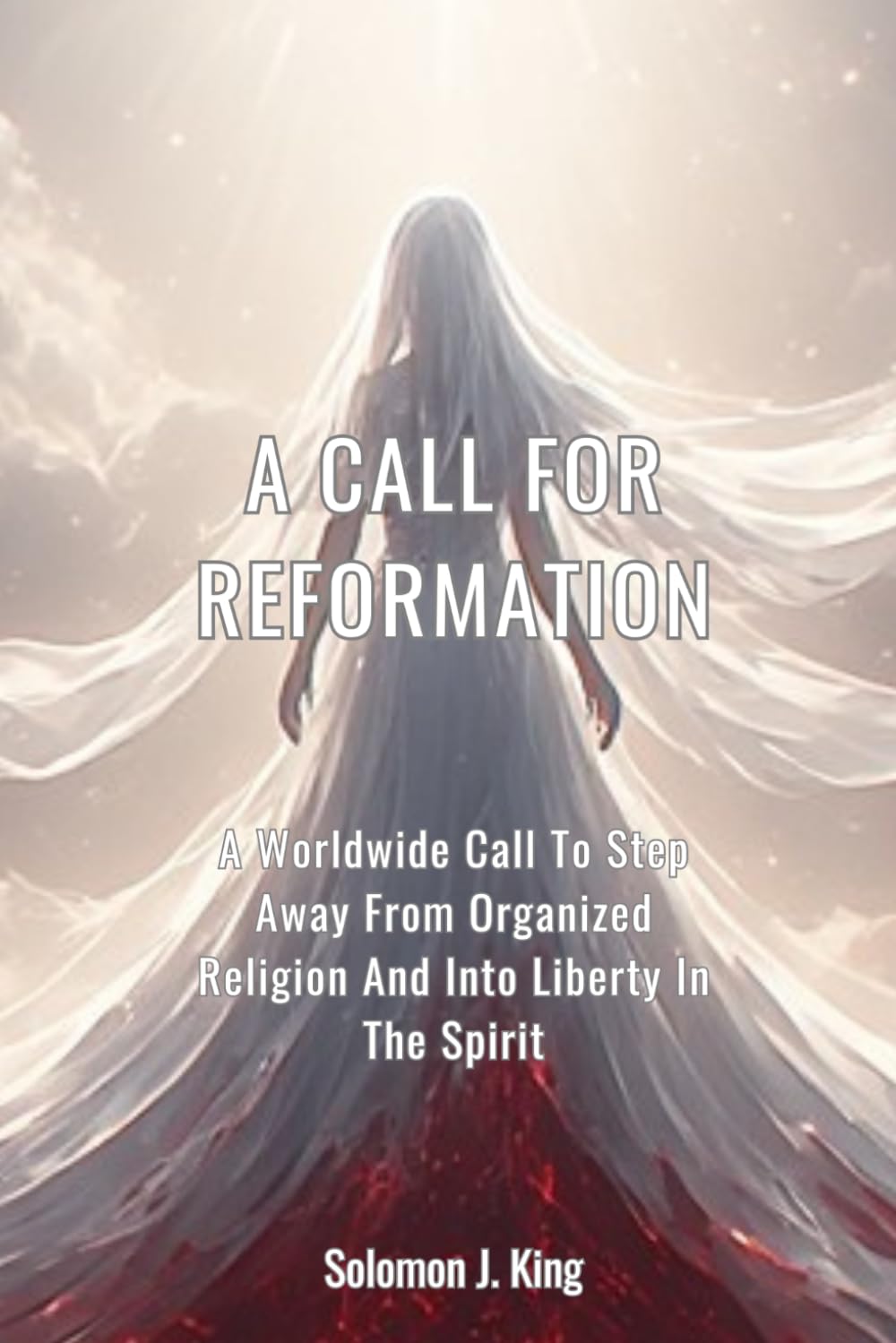 A Call For Reformation: A Worldwide Call To Step Away From Organized Religion And Into Liberty In The Spirit