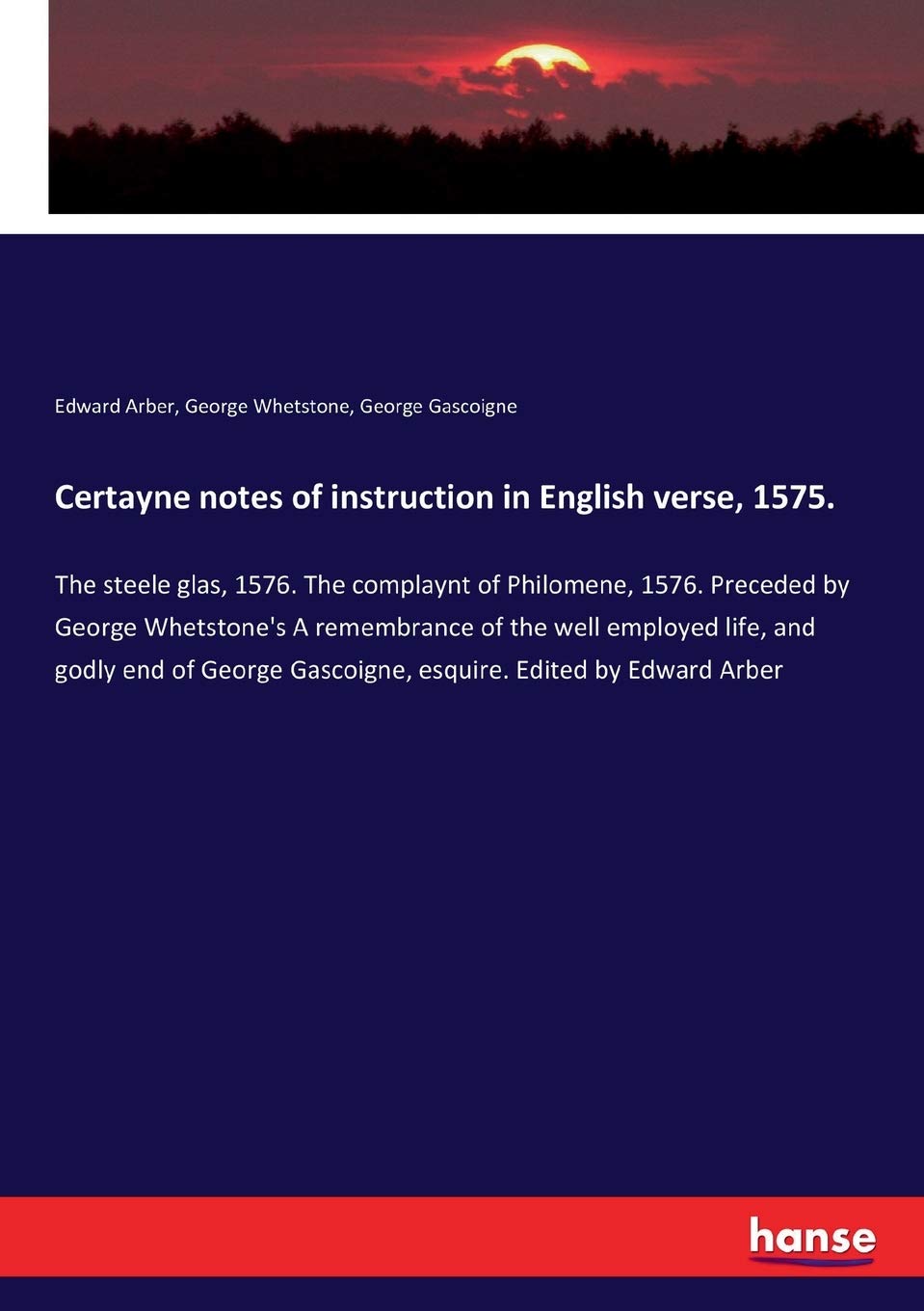 Certayne notes of instruction in English verse, 1575.: The steele glas, 1576. The complaynt of Philomene, 1576. Preceded by George Whetstone's A ... Gascoigne, esquire. Edited by Edward Arber