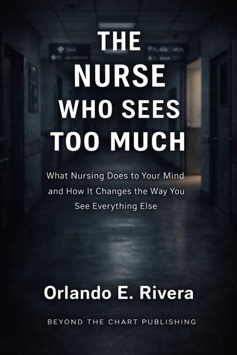 THE NURSE WHO SEES TOO MUCH: What Nursing Does to Your Mind and How It Changes the Way You See Everything Else