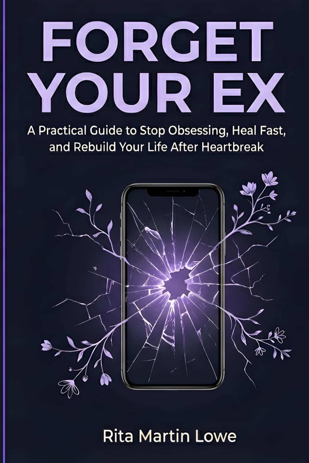 Forget Your Ex: A Practical Guide to Stop Obsessing, Heal Fast, Overcome a Breakup and Rebuild Your Life After Heartbreak