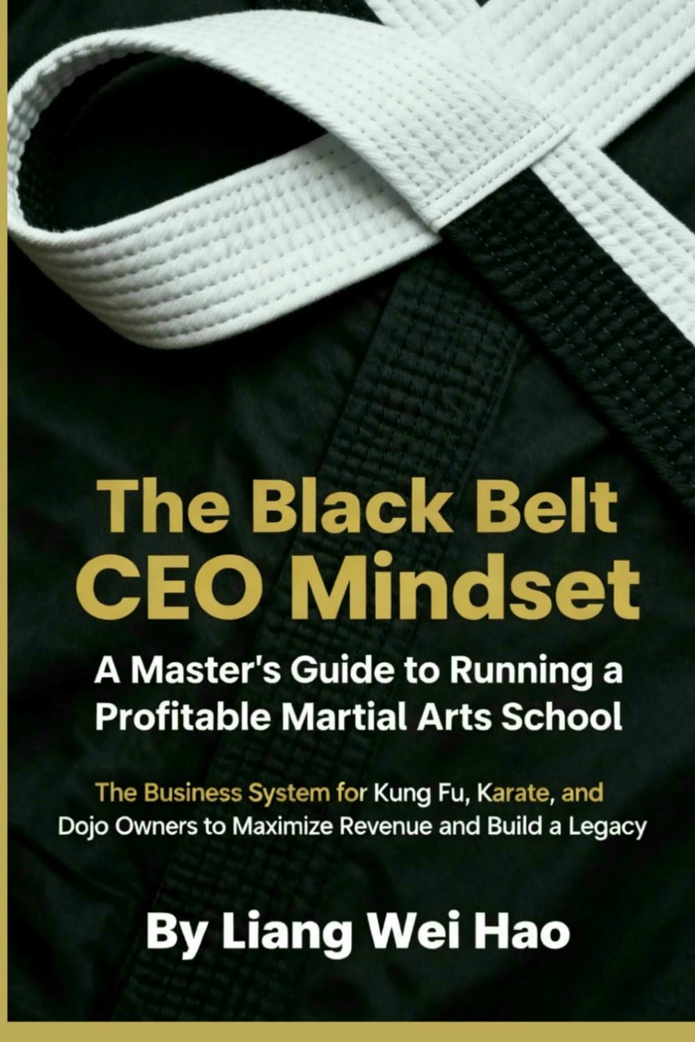 The Black Belt CEO Mindset: A Master's Guide to Running a Profitable Martial Arts School: The Business System for Kung Fu, Karate, and Dojo Owners to Maximize Revenue and Build a Legacy