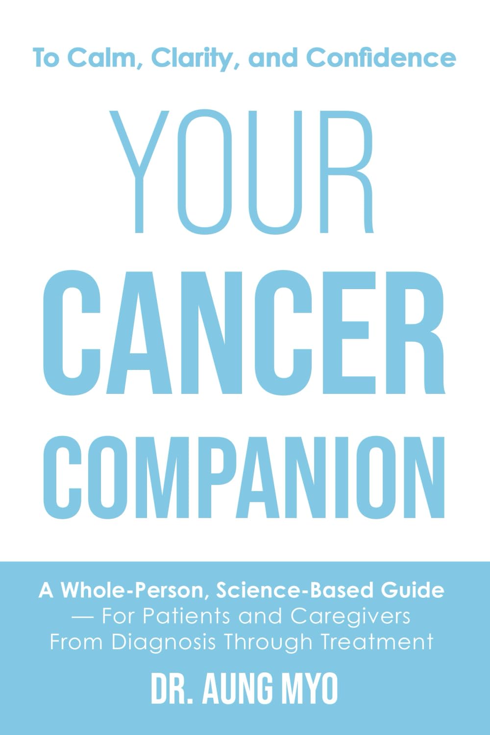 Your Cancer Companion: A Whole-Person, Science-Based Guide For Patients and Caregivers From Diagnosis Through Treatment