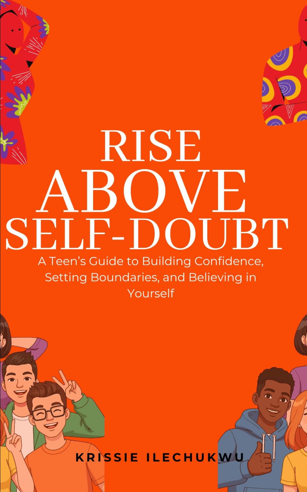 Rise Above Self-Doubt: A Teen’s Guide to Building Confidence, Setting Boundaries, and Believing in Yourself