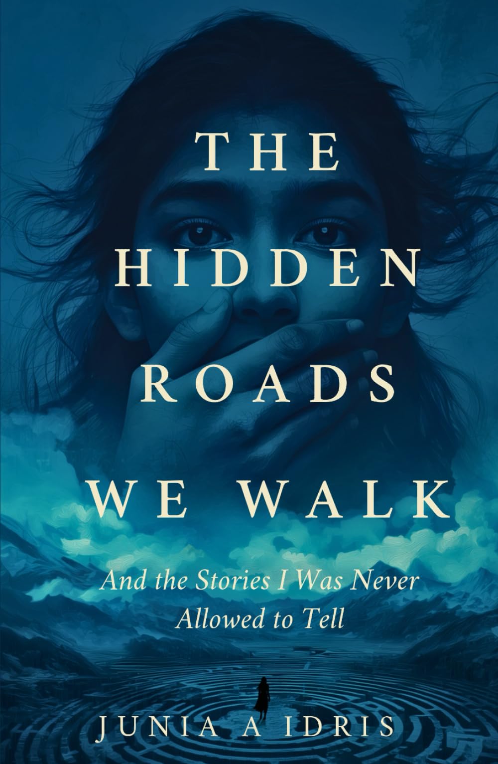 The Hidden Roads we Walk: And The Stories I Was Never Allowed to Tell