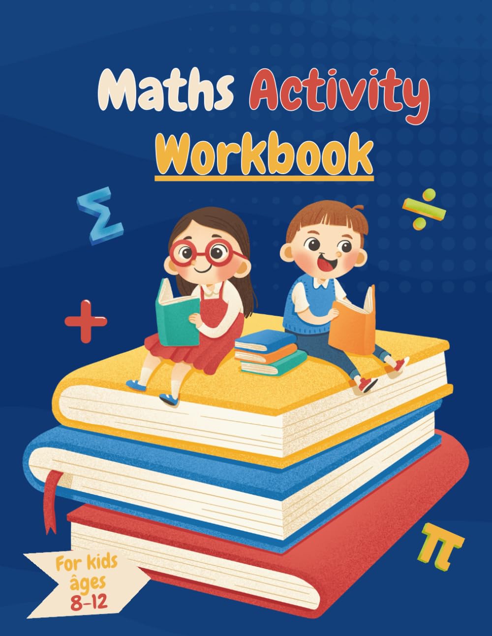 Maths Activity Workbook: Exercises For Kids Ages 8-12 | Addition, Subtraction, Multiplication, Division, Array, Fractions, and Telling the Time |