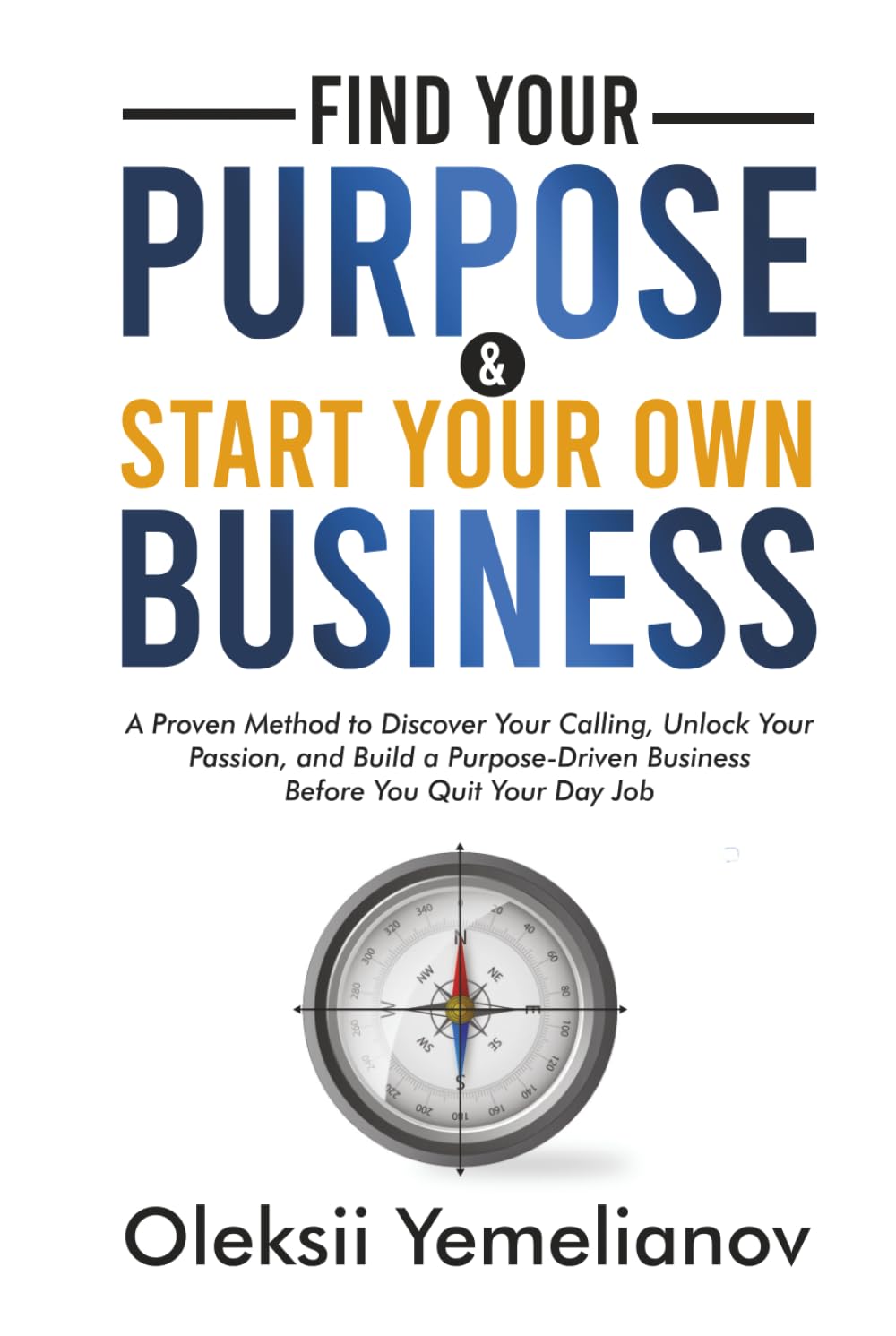 Find Your Purpose and Start Your Own Business: A Proven Method to Discover Your Calling, Unlock Your Passion, and Build a Purpose Driven Business Before You Quit Your Day Job