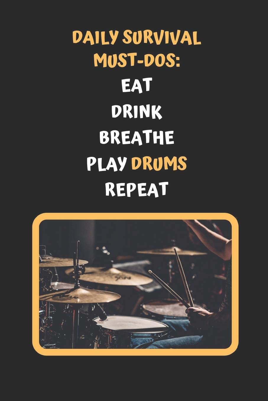 Daily Survival Must-Dos: Eat, Drink, Breathe, Play Drums, Repeat: Novelty Lined Notebook / Journal To Write In Perfect Gift Item (6 x 9 inches)