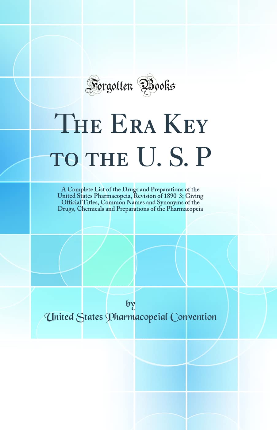 The Era Key to the U. S. P: A Complete List of the and Preparations of the United States Pharmacopeia, Revision of 1890-3; Giving Official ... and Preparations of the Pharmacopeia