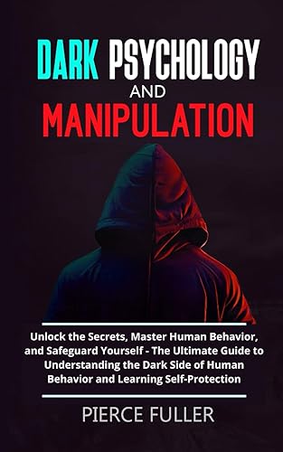 Dark Psychology and Manipulation: Unlock the Secrets, Master Human Behavior, and Safeguard Yourself - The Ultimate Guide to Understanding the Dark Side of Human Behavior and Learning Self-Protection
