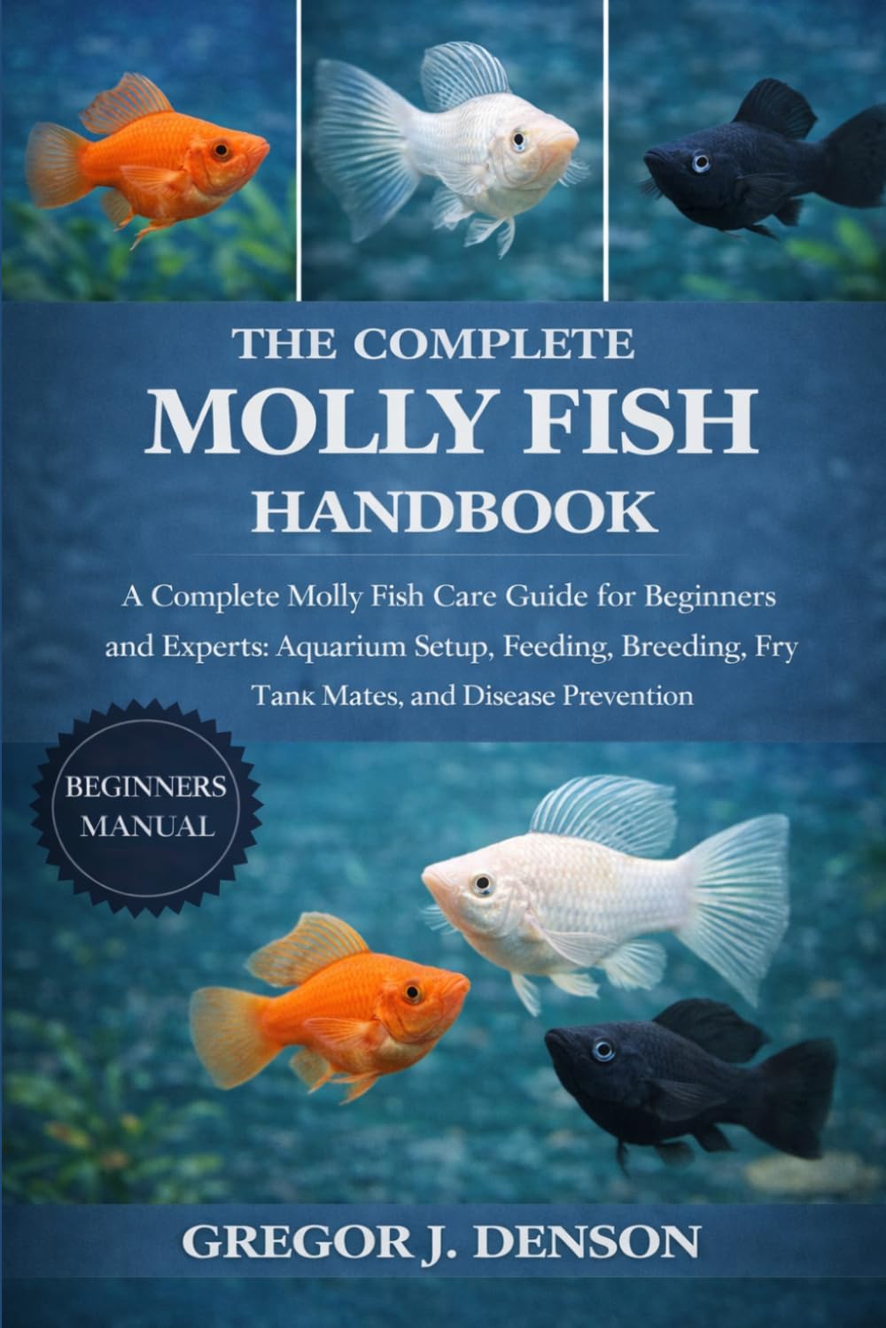THE COMPLETE MOLLY FISH HANDBOOK: A Complete Molly Fish Care Guide for Beginners and Experts: Aquarium Setup, Feeding, Breeding, Fry Care, Tank Mates, and Disease Prevention
