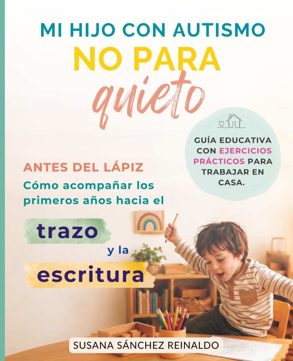 MI HIJO CON AUTISMO NO PARA QUIETO.: ANTES DEL LÁPIZ. Cómo acompañar los primeros años hacia el trazo y la escritura. Guía educativa con ejercicios prácticos para trabajar en casa.