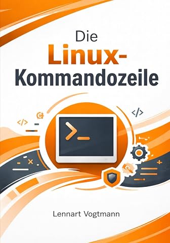 Die Linux-Kommandozeile: Terminal, Shell-Scripting und Systemverwaltung f&uuml;r moderne Linux-Anwender meistern