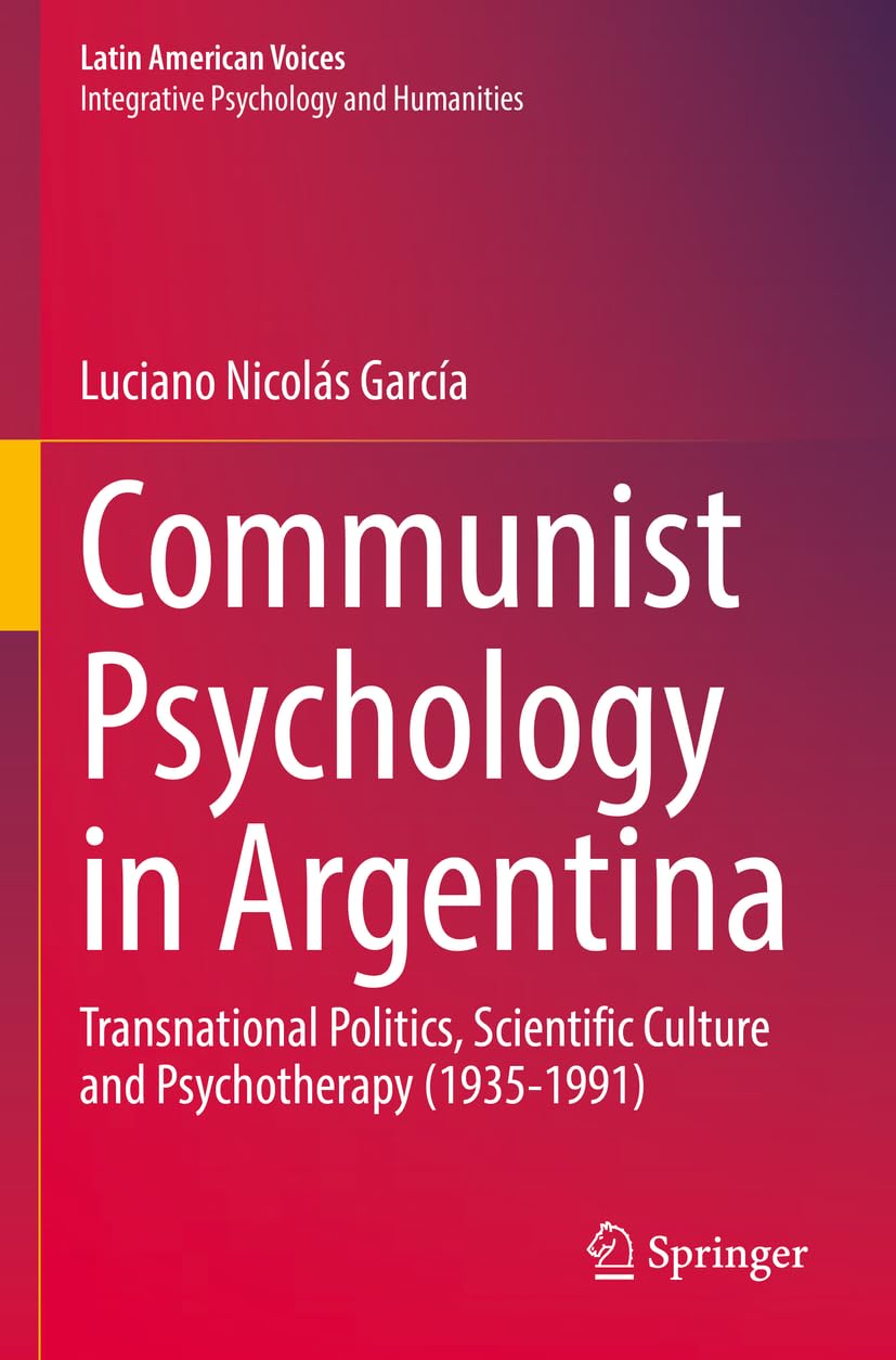 Communist Psychology in Argentina: Transnational Politics, Scientific Culture and Psychotherapy (1935-1991) (Latin American Voices)