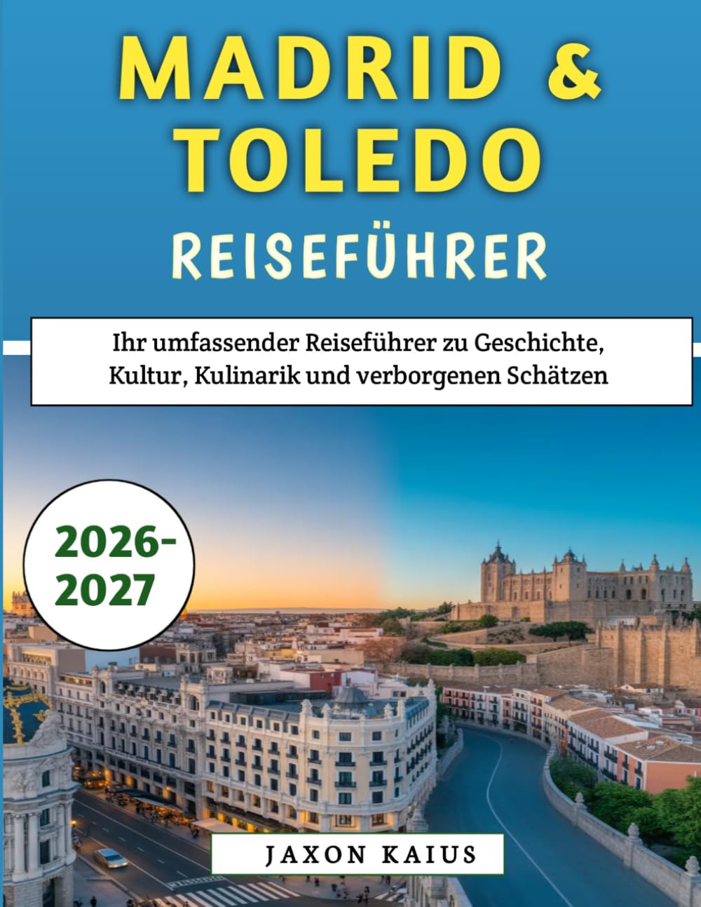 Madrid & Toledo Reiseführer 2026–2027: Ihr umfassender Reiseführer zu Geschichte, Kultur, Kulinarik und verborgenen Schätzen