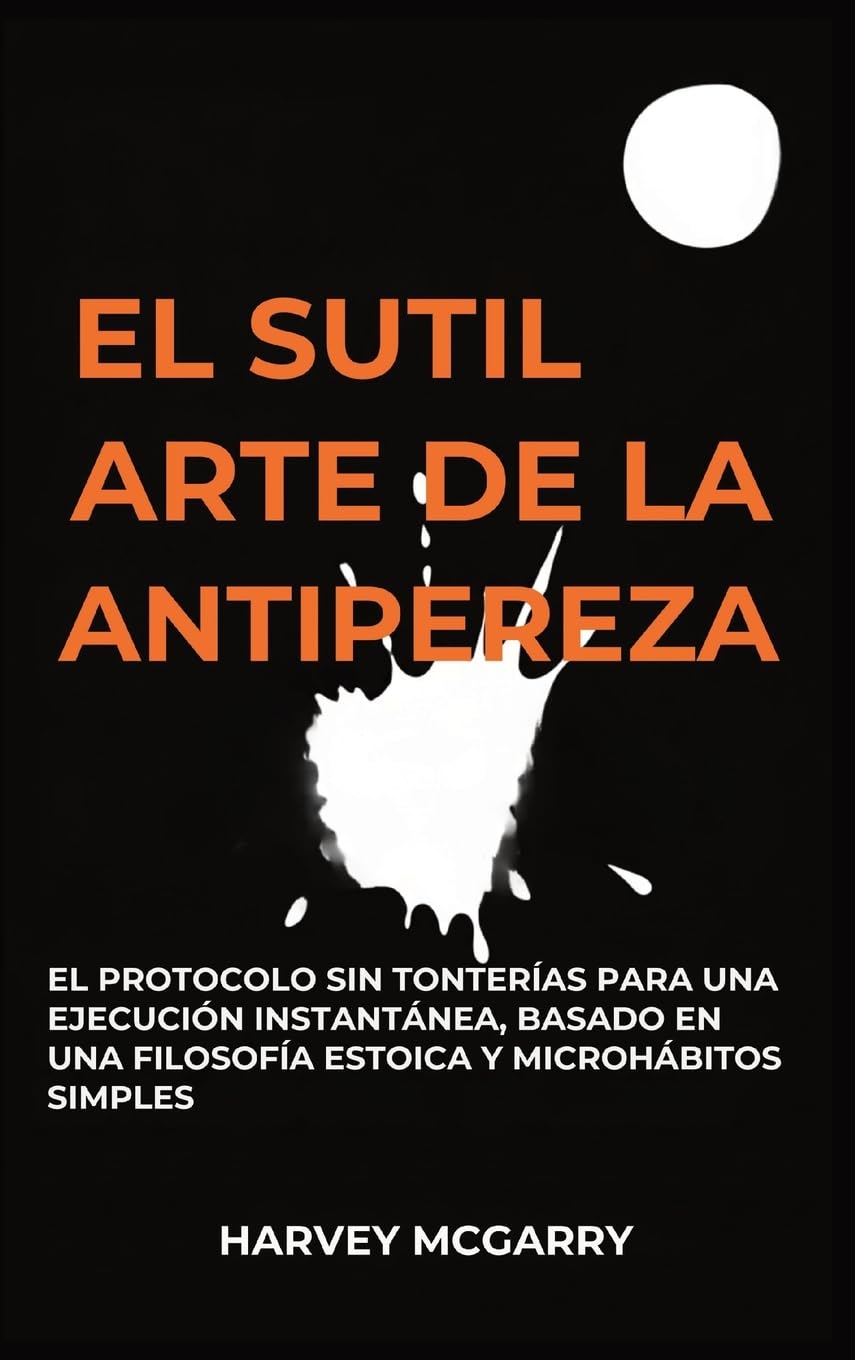El Sutil Arte De La Lucha Contra La Pereza: El Protocolo sin Tonterías para una Ejecución Instantánea, Basado en una Filosofía Estoica y Microhábitos Simples