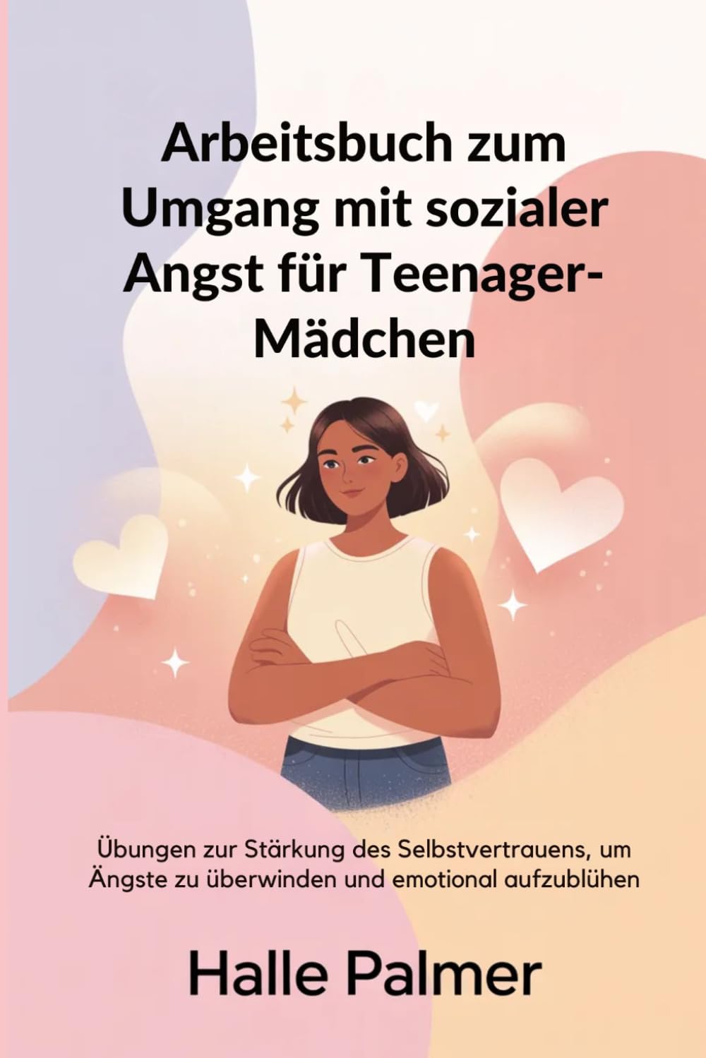 Arbeitsbuch zum Umgang mit sozialer Angst für Teenager-Mädchen: Übungen zur Stärkung des Selbstvertrauens, um Ängste zu überwinden und emotional aufzublühen
