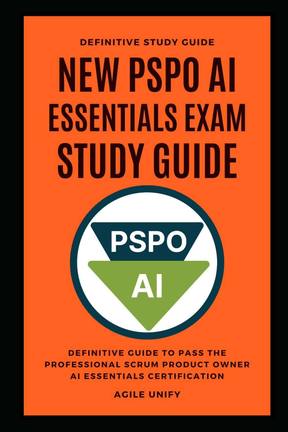 PSPO AI: New PSPO AI Essentials Exam Study Guide - The Definitive Guide to Pass the Professional Scrum Product Owner AI Essentials Certification (Agile Scrum Certifications)