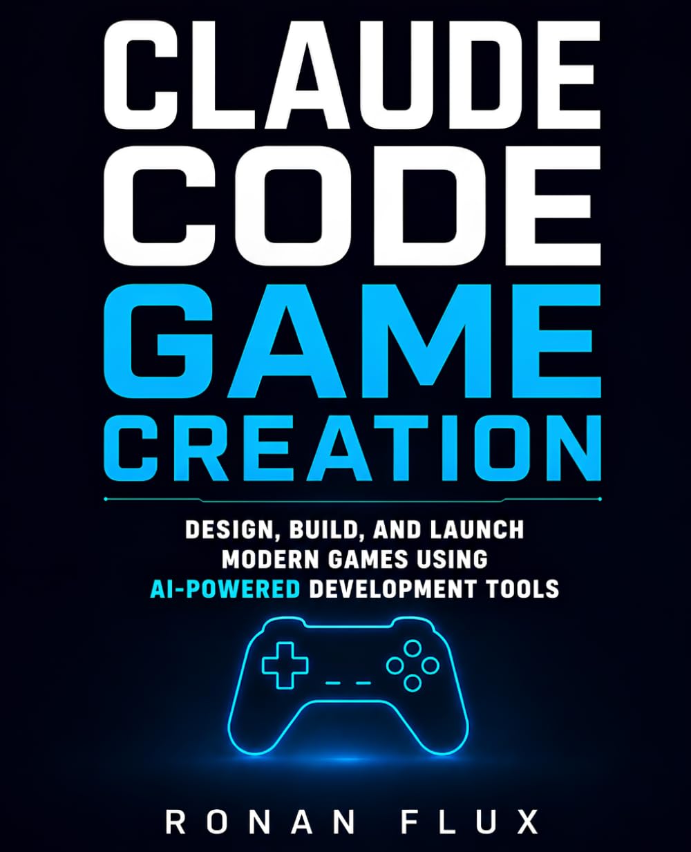 Claude Code Game Creation: Design, Build, and Launch Modern Games Using AI-Powered Development Tools
