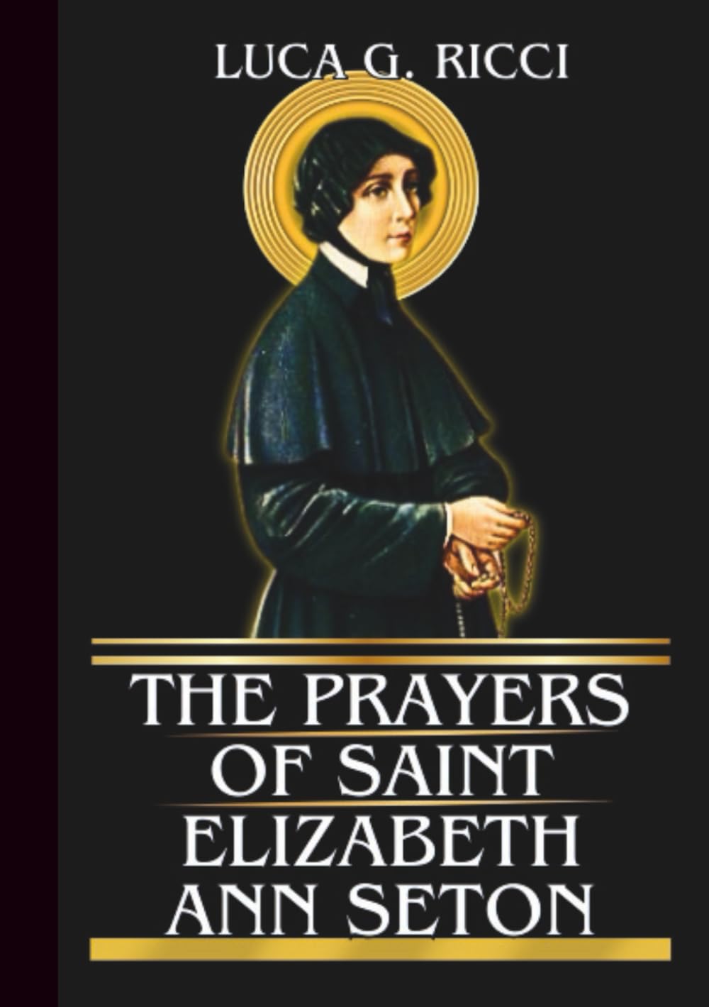 THE PRAYERS OF SAINT ELIZABETH ANN SETON: Powerful Novena, Litany, Chaplet Prayer & Emergency Supplications For Strength In Loss, Family Trials, & Faithful Service (THE TRIAD DEVOTIONAL SERIES)