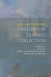 Chesterton Classics Collection: Orthodoxy, Heretics, What’s Wrong With The World, What I Saw In America