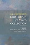 Chesterton Classics Collection: Orthodoxy, Heretics, What’s Wrong With The World, What I Saw In America