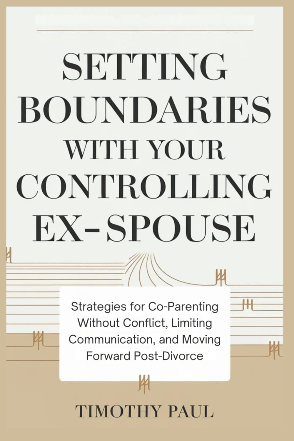 SETTING BOUNDARIES WITH YOUR CONTROLLING EX-SPOUSE: Strategies for Co-Parenting Without Conflict, Limiting Communication, and Moving Forward Post-Divorce (Self-Help)