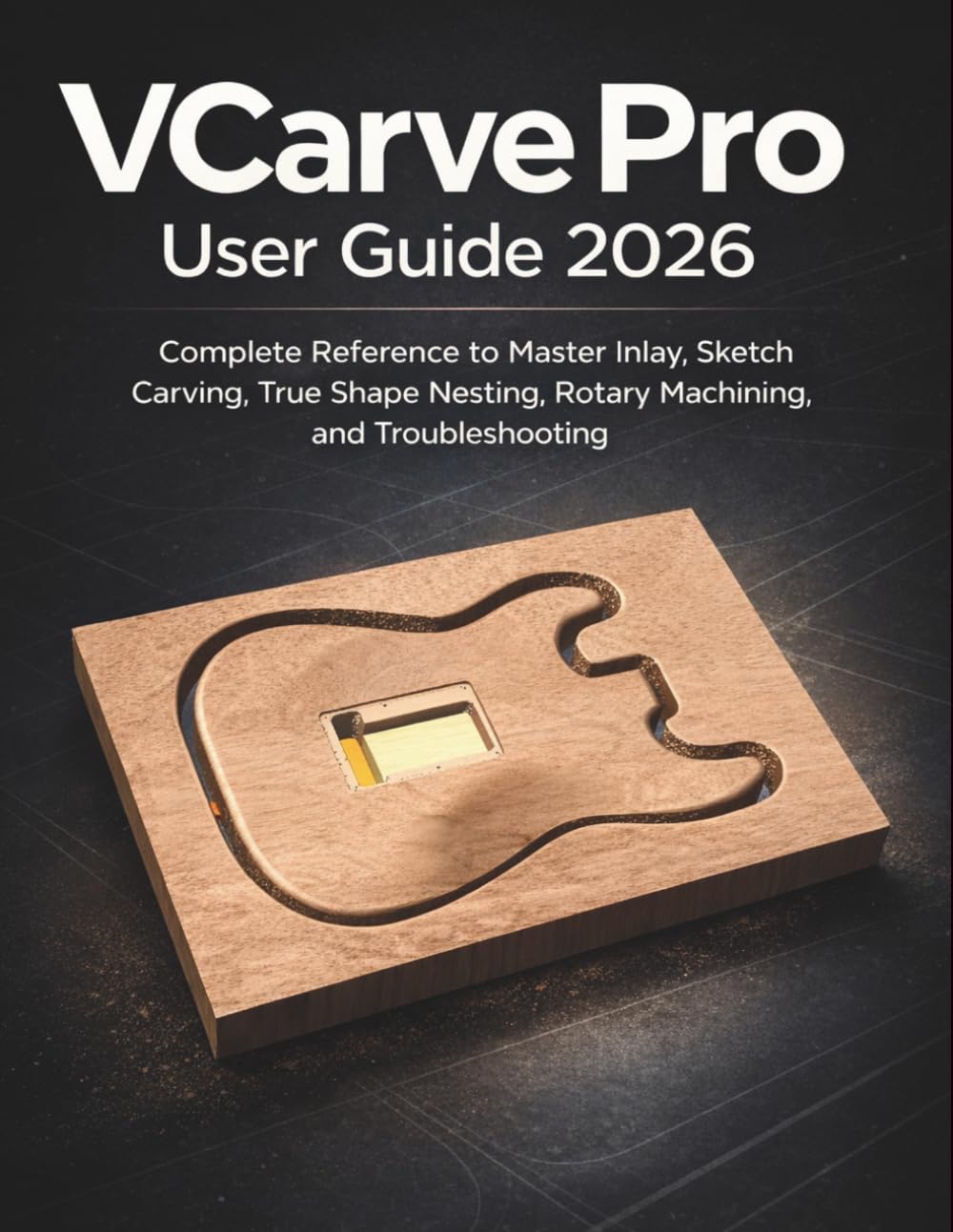 VCarve Pro User Guide 2026: Complete Reference to Master Inlay, Sketch Carving, True Shape Nesting, Rotary Machining, and Troubleshooting