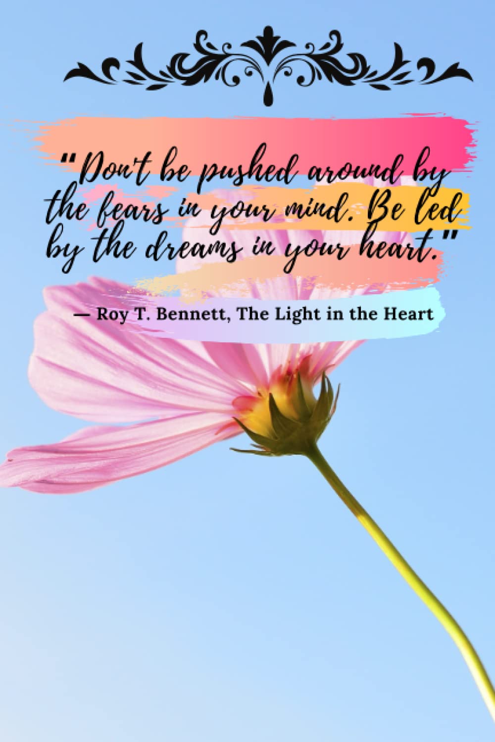 “Don't be pushed around by the fears in your mind. Be led by the dreams in your heart.” ― Roy T. Bennett, The Light in the Heart: Colorful Note book ... Life Quote's Cover with blank lined Notebook.