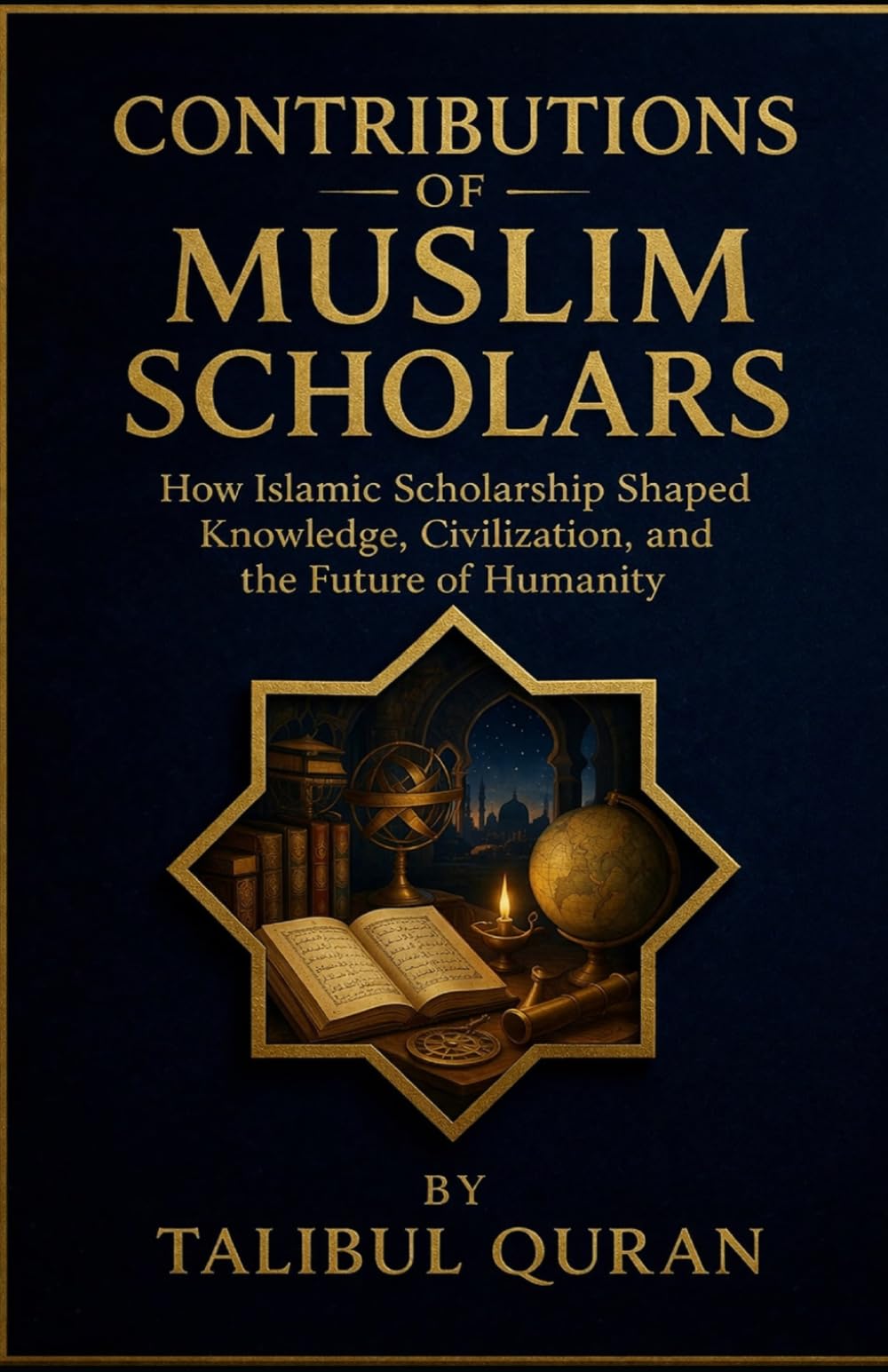 Contributions of Muslim Scholars: How Islamic Scholarship Shaped Knowledge, Civilization, and the Future of Humanity