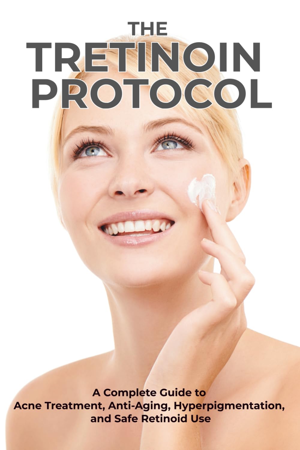 The Tretinoin Protocol: A Complete Guide to Acne Treatment, Anti-Aging, Hyperpigmentation, and Safe Retinoid Use