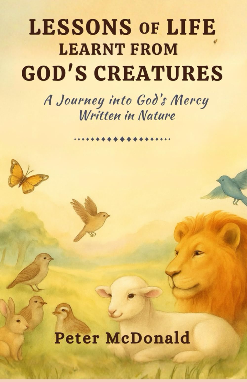 Lessons of Life, Learnt From God’s Creatures: A Journey into God’s Mercy Written in Nature