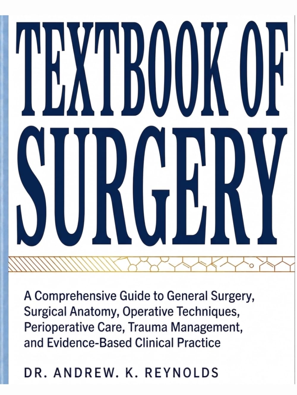 TEXTBOOK OF SURGERY: A Comprehensive Guide to General Surgery, Surgical Anatomy, Operative Techniques, Perioperative Care, Trauma Management, and Evidence-Based Clinical Practice
