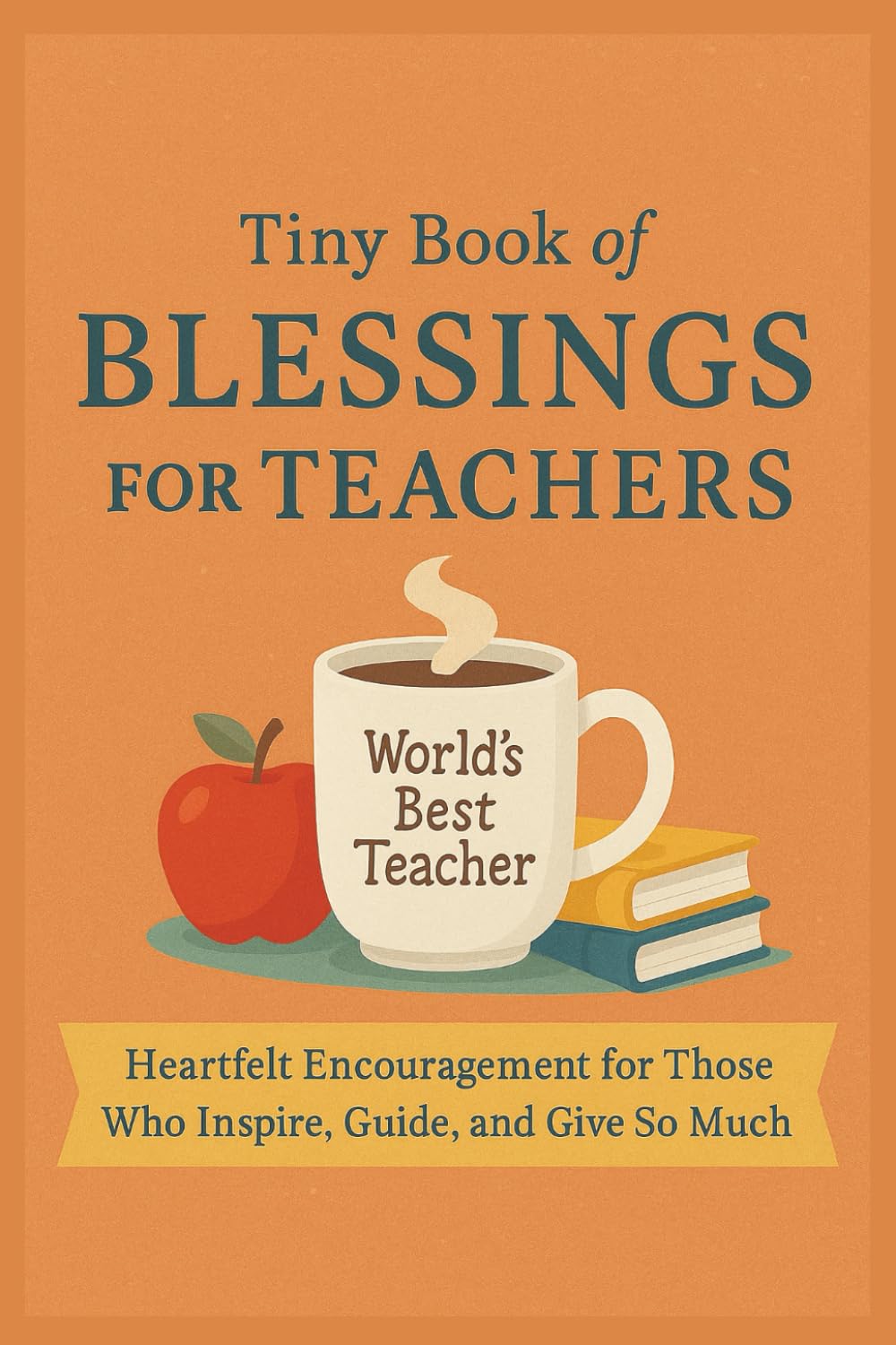 Tiny Book of Blessings for Teachers: 50 Scriptures, Affirmations, and Prayers of Encouragement for Every Educator