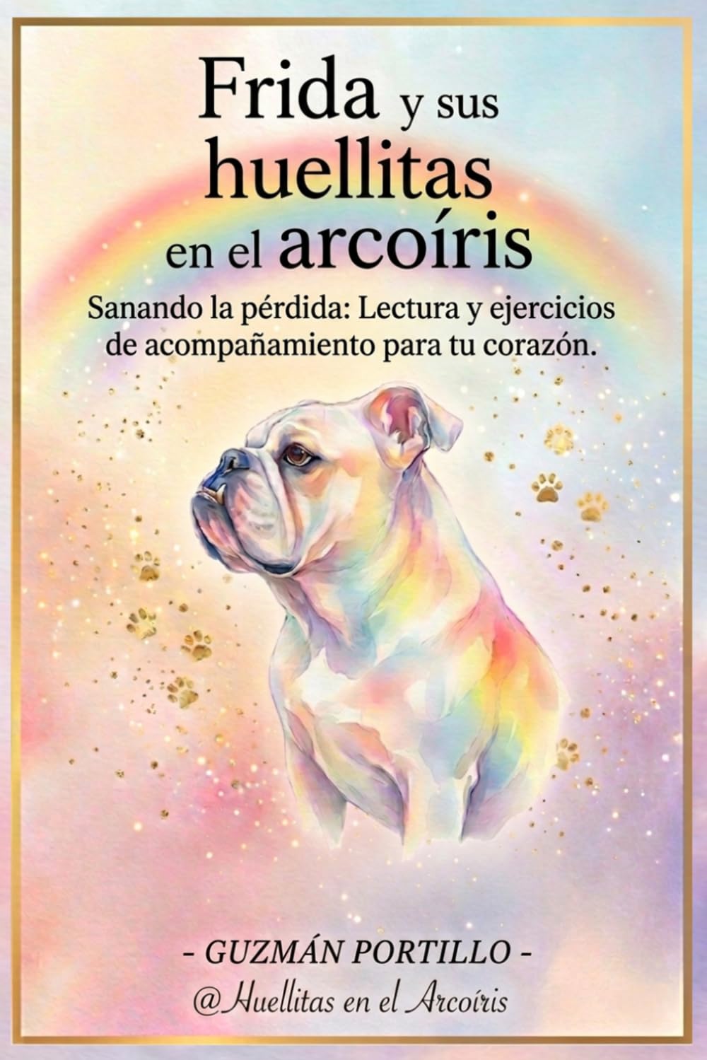 Frida y sus huellitas en el arcoiris: Sanando la pérdida: Lectura y ejercicios de acompañamiento para tu corazón