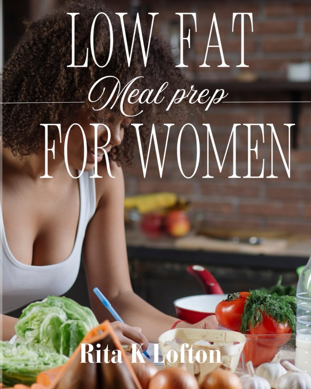 Low Fat Meal Prep For Women: Easy Low-Carb Recipes for Healthy Weight Loss: A High-Impact Cookbook for Delicious Meals on Your Diet (Healthy living and weight loss)