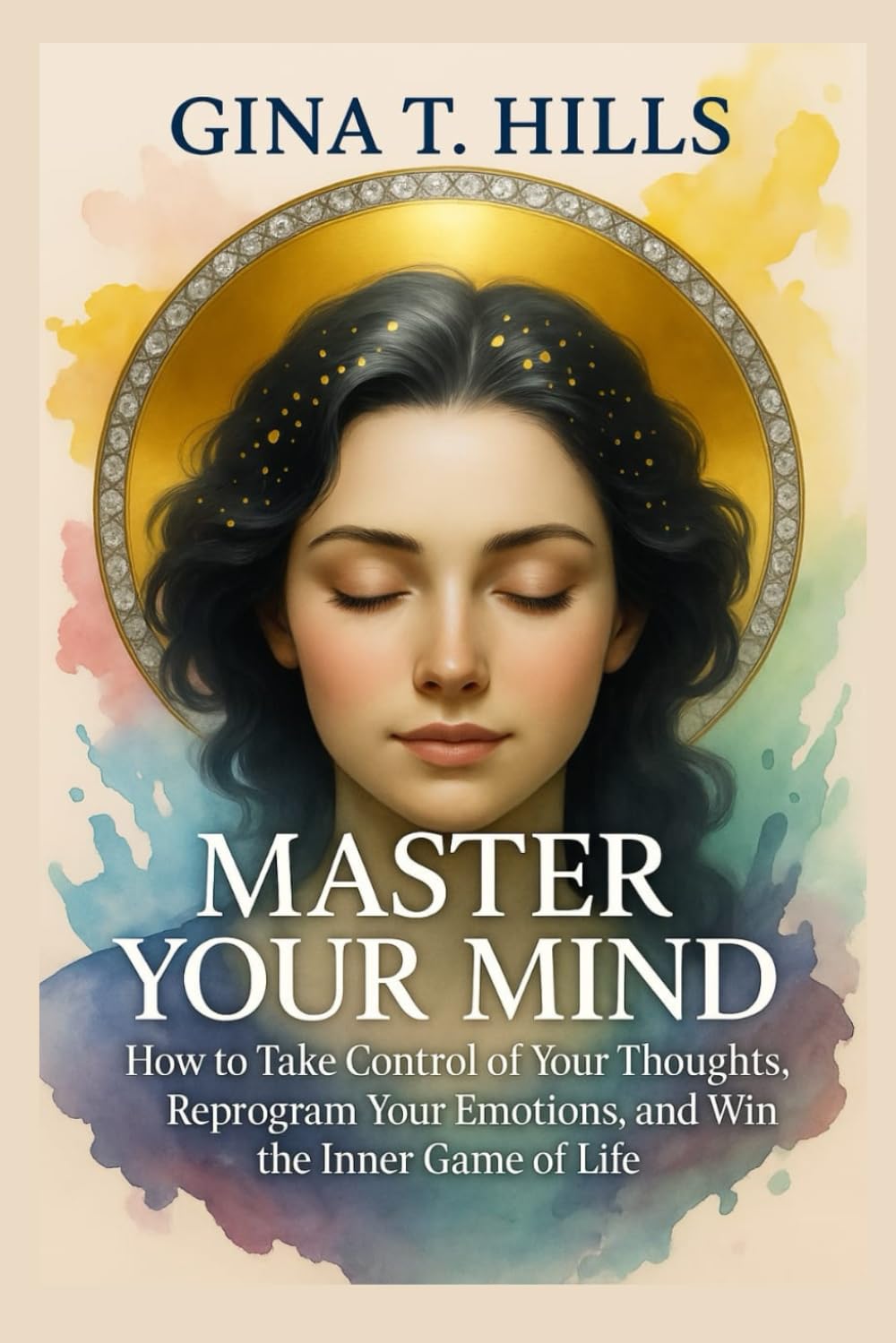 MASTER YOUR MIND: How to Take Control of Your Thoughts, Reprogram Your Emotions, and Win the Inner Game of Life